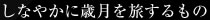 しなやかに歳月を旅するもの